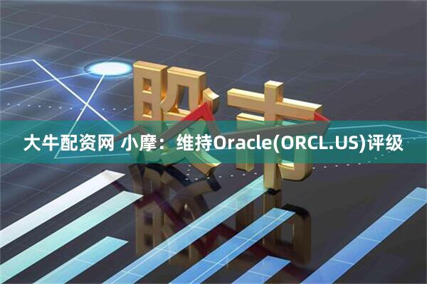 大牛配资网 小摩：维持Oracle(ORCL.US)评级