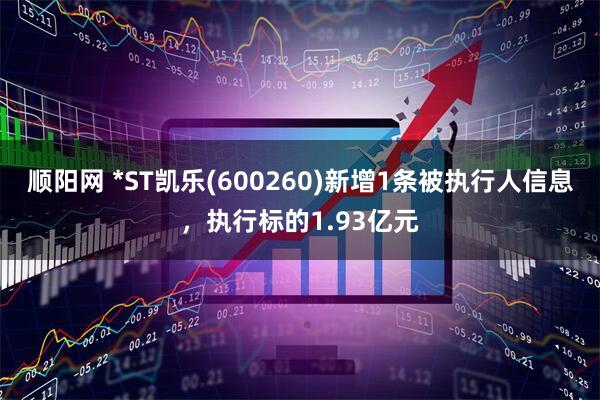 顺阳网 *ST凯乐(600260)新增1条被执行人信息，执行标的1.93亿元