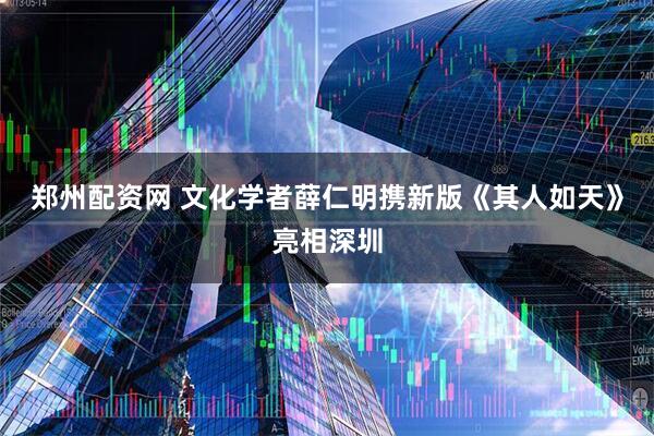 郑州配资网 文化学者薛仁明携新版《其人如天》亮相深圳