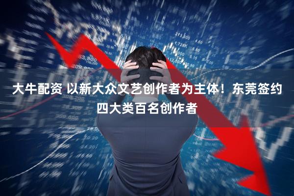 大牛配资 以新大众文艺创作者为主体！东莞签约四大类百名创作者