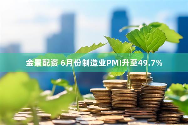 金景配资 6月份制造业PMI升至49.7%
