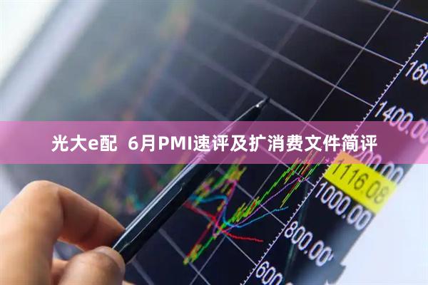 光大e配  6月PMI速评及扩消费文件简评
