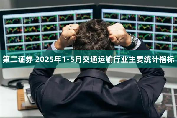 第二证券 2025年1-5月交通运输行业主要统计指标