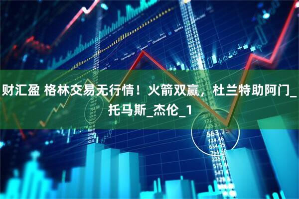 财汇盈 格林交易无行情！火箭双赢，杜兰特助阿门_托马斯_杰伦_1