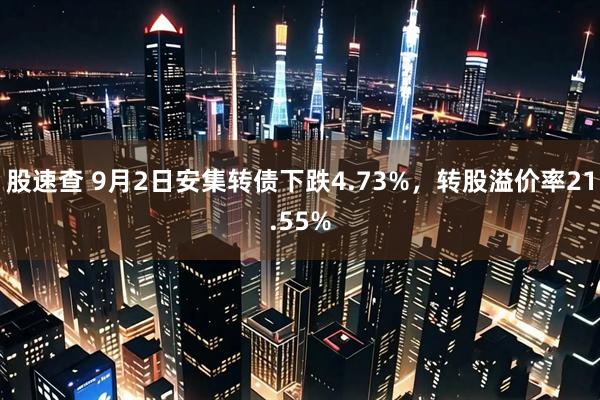 股速查 9月2日安集转债下跌4.73%，转股溢价率21.55%