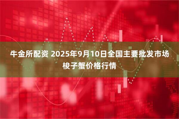 牛金所配资 2025年9月10日全国主要批发市场梭子蟹价格行情