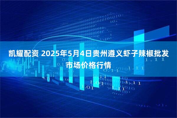 凯耀配资 2025年5月4日贵州遵义虾子辣椒批发市场价格行情