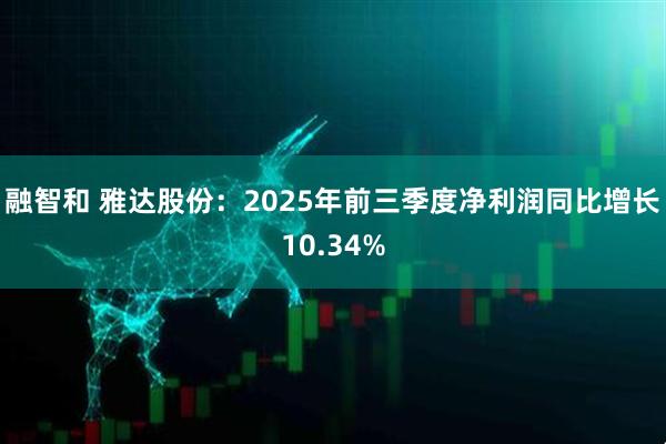 融智和 雅达股份：2025年前三季度净利润同比增长10.34%