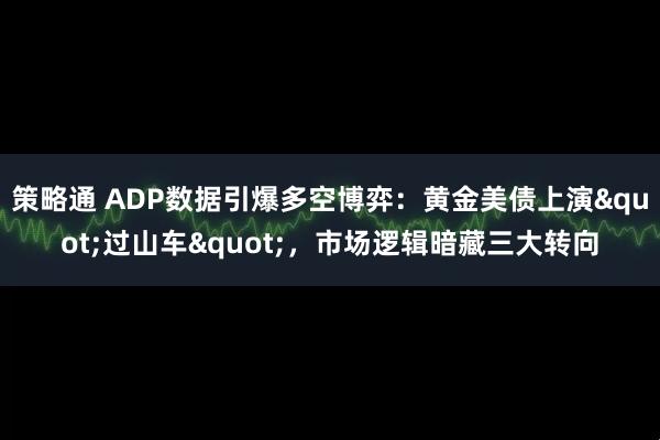 策略通 ADP数据引爆多空博弈：黄金美债上演"过山车"，市场逻辑暗藏三大转向